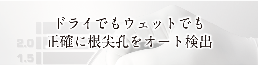 ドライでもウェットでも正確に根尖孔をオート検出