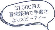 31,000回の音波振動で手磨きよりスピーディー