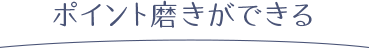 ポイント磨きができる