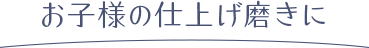 お子様の仕上げ磨きに