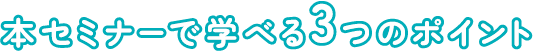 本セミナーで学べる3つのポイント