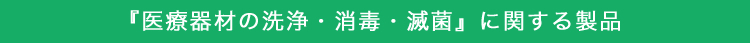 「医療器材の 洗浄・消毒・滅菌」に関する製品