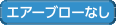 エアーブローなし