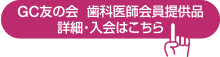 GC友の会 歯科医師会員提供品詳細・入会はこちら