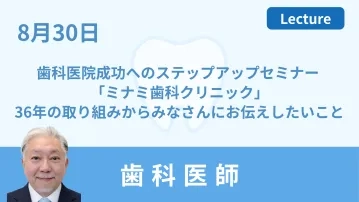 歯科医院成功へのステップアップセミナー 「ミナミ歯科クリニック」36年の取り組みからみなさんにお伝えしたいこと