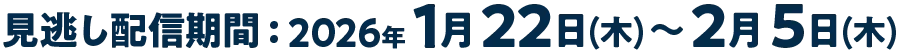見逃し配信期間:2026年1月22日(木)～2月5日(木)