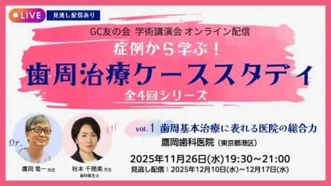 GC友の会 学術講演会 オンライン配信 症例から学ぶ! 歯周治療ケーススタディ vol.1 歯周基本治療に現れる医院の総合力
