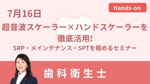 実習で即戦力に!超音波スケーラー×ハンドスケーラーを徹底活用!～SRP・メインテナンス・SPTを極めるセミナー～