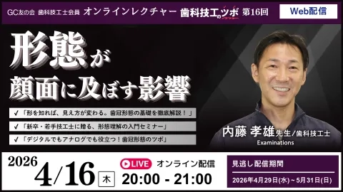【LIVE配信】GC友の会 歯科技工士会員 オンラインレクチャー 歯科技工のツボ 第16回『形態が顔面に及ぼす影響』≪会員無料≫
