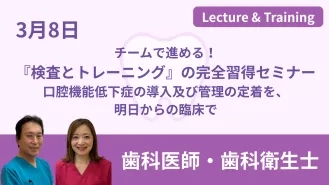 チームで進める!『検査とトレーニング』の完全習得セミナー 口腔機能低下症の導入及び管理の定着を、明日からの臨床で