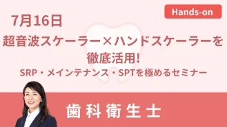 実習で即戦力に!超音波スケーラー×ハンドスケーラーを徹底活用!～SRP・メインテナンス・SPTを極めるセミナー～