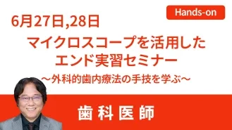 マイクロスコープを活用したエンド実習セミナー ～外科的歯内療法の手法を学ぶ～