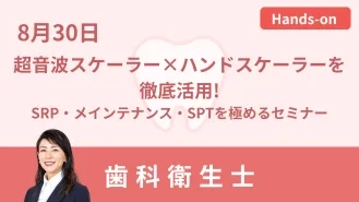 超音波スケーラー×ハンドスケーラーを徹底活用！～SRP・メインテナンス・SPTを極めるセミナー～