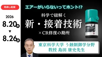 【8/20～26見逃し配信】エアーがいらないってホント!? 科学で紐解く新・接着技術×CR修復の勘所