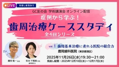 GC友の会 学術講演会 オンライン配信 症例から学ぶ! 歯周治療ケーススタディ vol.1 歯周基本治療に現れる医院の総合力