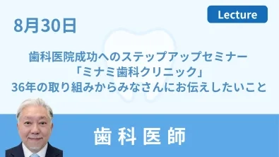 歯科医院成功へのステップアップセミナー 「ミナミ歯科クリニック」36年の取り組みからみなさんにお伝えしたいこと